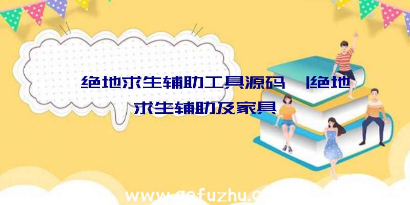 「绝地求生辅助工具源码」|绝地求生辅助及家具